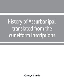 History of Assurbanipal, translated from the cuneiform inscriptions