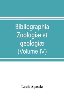 Bibliographia zoologiæ et geologiæ. A general catalogue of all books, tracts, and memoirs on zoology and geology (Volume IV)