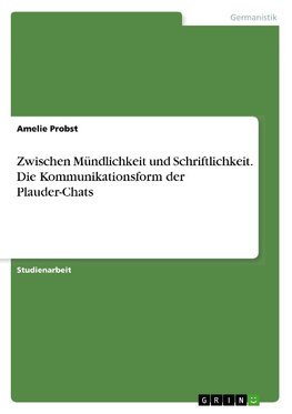 Zwischen Mündlichkeit und Schriftlichkeit. Die Kommunikationsform der Plauder-Chats