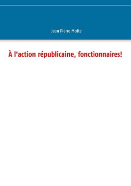 À l'action républicaine, fonctionnaires!