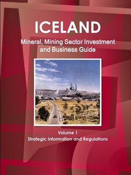 Iceland Mineral, Mining Sector Investment and Business Guide Volume 1 Strategic Information and Regulations