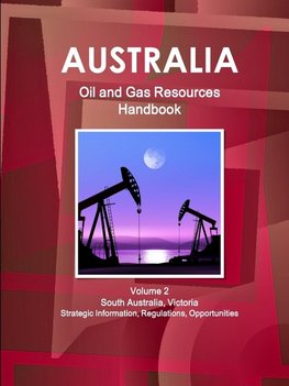 Australia Oil and Gas Resources Handbook Volume 2  South Australia, Victoria - Strategic Information, Regulations, Opportunities