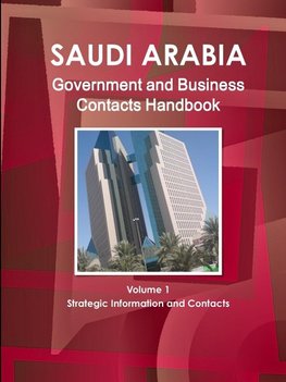 Saudi Arabia Government and Business Contacts Handbook Volume 1 Strategic Information and Contacts