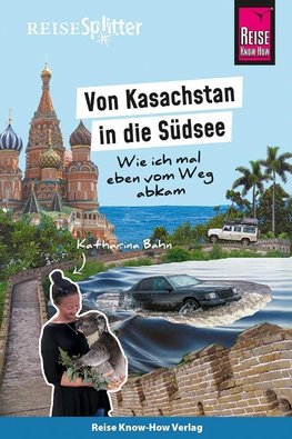 Reise Know-How ReiseSplitter Von Kasachstan in die Südsee Wie ich mal eben vom Weg abkam