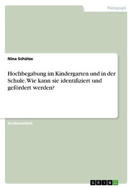 Hochbegabung im Kindergarten und in der Schule. Wie kann sie identifiziert und gefördert werden?