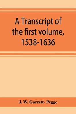 A transcript of the first volume, 1538-1636, of the parish register of Chesham, in the county of Buckingham