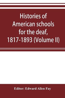 Histories of American schools for the deaf, 1817-1893 (Volume II)