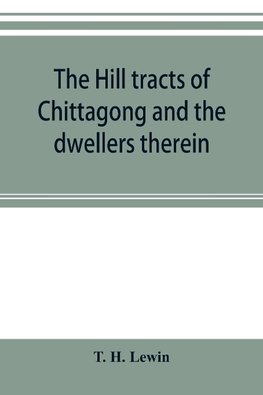 The hill tracts of Chittagong and the dwellers therein