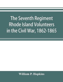 The Seventh Regiment Rhode Island Volunteers in the Civil War, 1862-1865