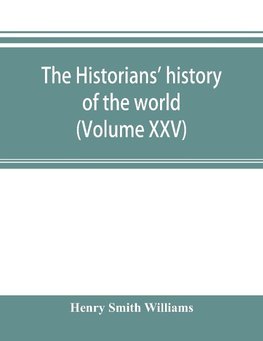 The historians' history of the world; a comprehensive narrative of the rise and development of nations as recorded by over two thousand of the great writers of all ages (Volume XXV)