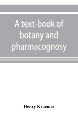 A text-book of botany and pharmacognosy, intended for the use of students of pharmacy, as a reference book for pharmacists, and as a handbook for food and drug analysts