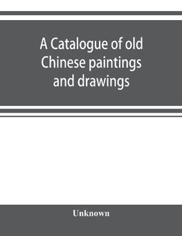 A catalogue of old Chinese paintings and drawings