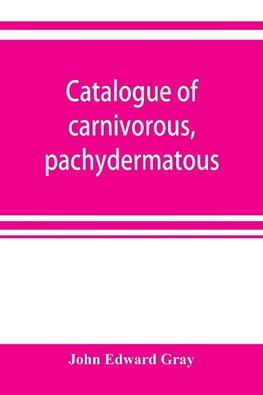 Catalogue of carnivorous, pachydermatous, and edentate Mammalia in the British museum