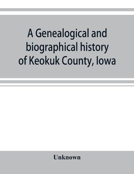 A genealogical and biographical history of Keokuk County, Iowa