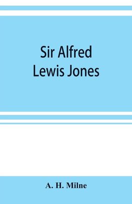 Sir Alfred Lewis Jones, K. C. M. G. a story of energy and success