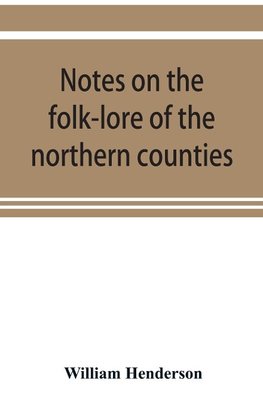 Notes on the folk-lore of the northern counties of England and the borders