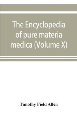 The encyclopedia of pure materia medica; a record of the positive effects of drugs upon the healthy human organism (Volume X)