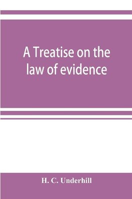 A treatise on the law of evidence, with a discussion of the principles and rules which govern its presentation, reception and exclusion, and the examination of witnesses in court