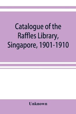 Catalogue of the Raffles Library, Singapore, 1901-1910