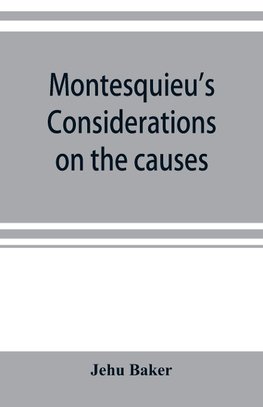 Montesquieu's Considerations on the causes of the grandeur and decadence of the Romans; a new translation, together with an introduction, critical and illustrative notes, and an analytical index