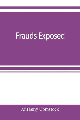 Frauds exposed; or, How the people are deceived and robbed, and youth corrupted