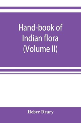 Hand-book of Indian flora; being a guide to all the flowering plants hitherto described as indigenous to the continent of India (Volume II)