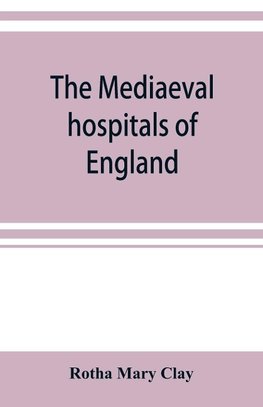 The mediaeval hospitals of England