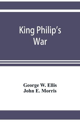 King Philip's war; based on the archives and records of Massachusetts, Plymouth, Rhode Island and Connecticut, and contemporary letters and accounts, with biographical and topographical notes