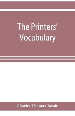 The printers' vocabulary; a collection of some 2500 technical terms, phrases, abbreviations and other expressions mostly relating to letterpress printing, many of which have been in use since the time of Caxton