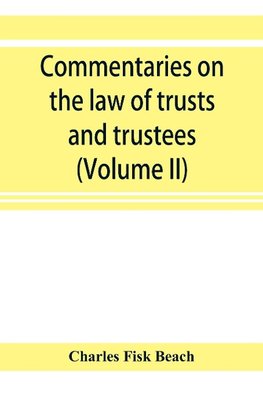 Commentaries on the law of trusts and trustees, as administered in England and in the United States of America (Volume II)