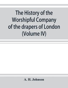 The history of the Worshipful Company of the drapers of London; preceded by an introduction on London and her gilds up to the close of the XVth century (Volume IV)