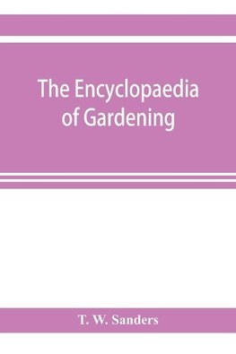 The encyclopaedia of gardening. A dictionary of cultivated plants, etc., giving in alphabetical sequence the culture and propagation of hardy and half-hardy plants, trees and shrubs, orchids, ferns, fruit, vegetables, hothouse and greenhouse plants, etc.,