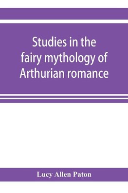 Studies in the fairy mythology of Arthurian romance