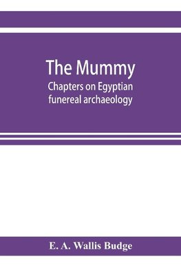 The mummy; chapters on Egyptian funereal archaeology