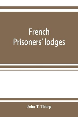 French prisoners' lodges. A brief account of twenty-six lodges and chapters of freemasons, established and conducted by French prisoners of war in England and elsewhere, between 1756 and 1814. Illustrated by eighteen plates, consisting of facsimiles of or