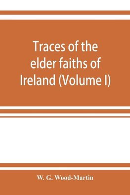 Traces of the elder faiths of Ireland; a folklore sketch; a handbook of Irish pre-Christian traditions (Volume I)