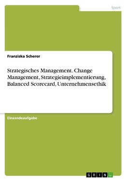 Strategisches Management. Change Management, Strategieimplementierung, Balanced Scorecard, Unternehmensethik