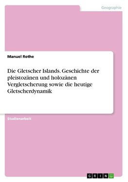 Die Gletscher Islands. Geschichte der pleistozänen und holozänen Vergletscherung sowie die heutige Gletscherdynamik