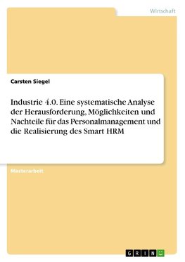 Industrie 4.0. Eine systematische Analyse der Herausforderung, Möglichkeiten und Nachteile für das Personalmanagement und die Realisierung des Smart HRM