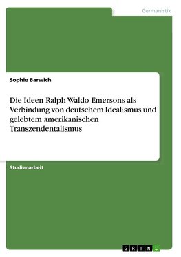 Die Ideen Ralph Waldo Emersons als Verbindung von deutschem Idealismus und gelebtem amerikanischen Transzendentalismus