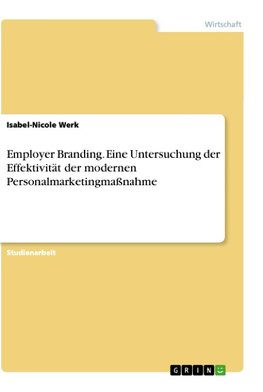 Employer Branding. Eine Untersuchung der Effektivität der modernen Personalmarketingmaßnahme