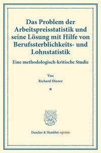 Das Problem der Arbeitspreisstatistik und seine Lösung mit Hilfe von Berufssterblichkeits- und Lohnstatistik.