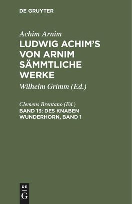 Ludwig Achim's von Arnim sämmtliche Werke, Band 13, Des Knaben Wunderhorn, Band 1