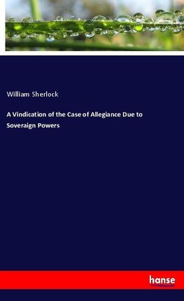 A Vindication of the Case of Allegiance Due to Soveraign Powers