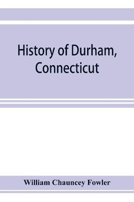 History of Durham, Connecticut, from the first grant of land in 1662 to 1866