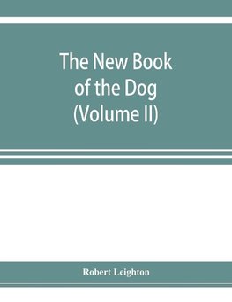 The new book of the dog; a comprehensive natural history of British dogs and their foreign relatives, with chapters on law, breeding, kennel management, and veterinary treatment (Volume II)