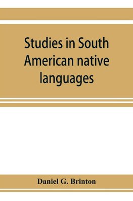 Studies in South American native languages. From mss. and rare printed sources