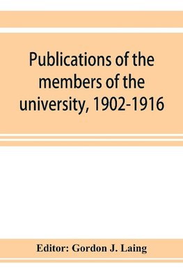 Publications of the members of the university, 1902-1916, compiled on the twenty-fifth anniversary of the foundation of the university by a Committee of the faculty