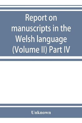 Report on manuscripts in the Welsh language (Volume II) Part IV