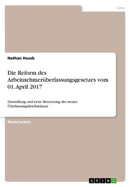 Die Reform des Arbeitnehmerüberlassungsgesetzes vom 01. April 2017